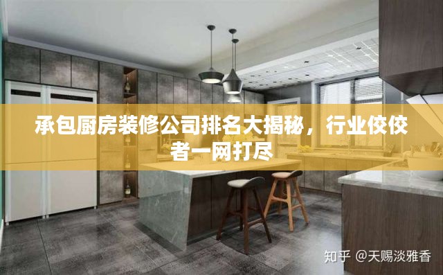 承包廚房裝修公司排名大揭秘，行業(yè)佼佼者一網(wǎng)打盡