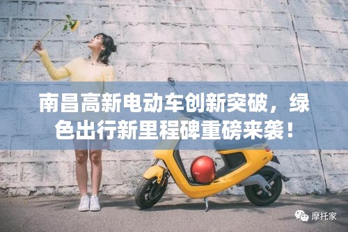 南昌高新電動(dòng)車創(chuàng)新突破，綠色出行新里程碑重磅來襲！