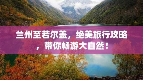 蘭州至若爾蓋，絕美旅行攻略，帶你暢游大自然！