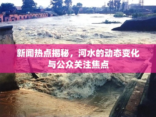 新聞熱點揭秘，河水的動態(tài)變化與公眾關(guān)注焦點