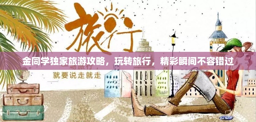 金同學(xué)獨(dú)家旅游攻略，玩轉(zhuǎn)旅行，精彩瞬間不容錯過