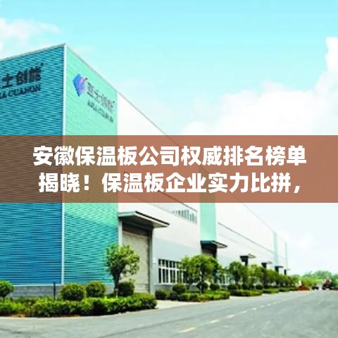 安徽保溫板公司權(quán)威排名榜單揭曉！保溫板企業(yè)實(shí)力比拼，選購(gòu)首選這些正規(guī)品牌！