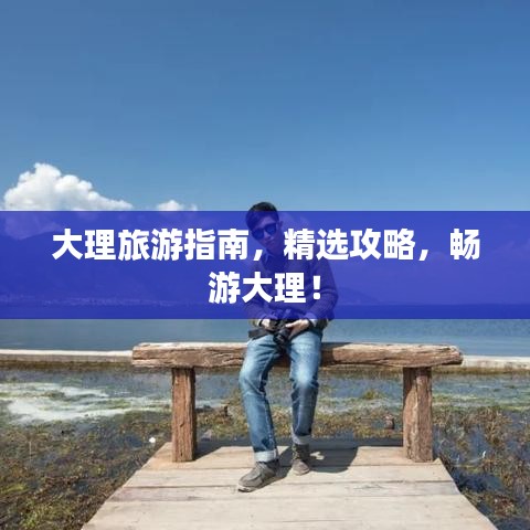 大理旅游指南，精選攻略，暢游大理！