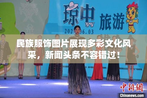 民族服飾圖片展現(xiàn)多彩文化風(fēng)采，新聞頭條不容錯過！