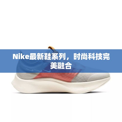 Nike最新鞋系列，時尚科技完美融合