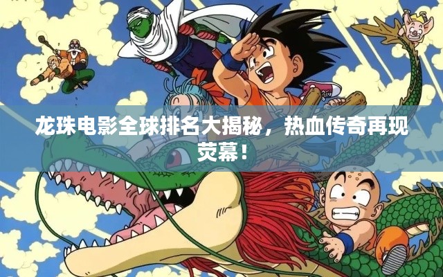 龍珠電影全球排名大揭秘，熱血傳奇再現(xiàn)熒幕！