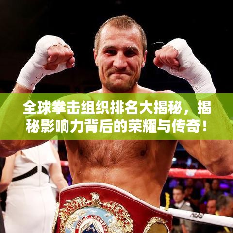 全球拳擊組織排名大揭秘，揭秘影響力背后的榮耀與傳奇！