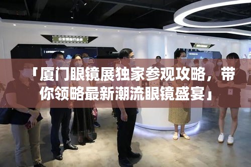 「廈門眼鏡展獨家參觀攻略，帶你領(lǐng)略最新潮流眼鏡盛宴」