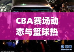 CBA賽場動態(tài)與籃球熱潮席卷國內(nèi)，最新籃球新聞頭條全掌握！