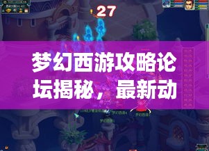 夢幻西游攻略論壇揭秘，最新動(dòng)態(tài)一網(wǎng)打盡解析
