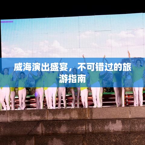 威海演出盛宴，不可錯(cuò)過(guò)的旅游指南