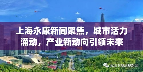 上海永康新聞聚焦，城市活力涌動，產(chǎn)業(yè)新動向引領(lǐng)未來