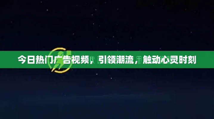 今日熱門廣告視頻，引領(lǐng)潮流，觸動心靈時刻