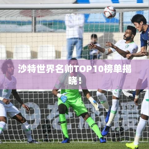 沙特世界名帥TOP10榜單揭曉！