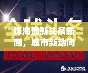 珠海最新頭條新聞，城市新動向與發(fā)展亮點一網打盡