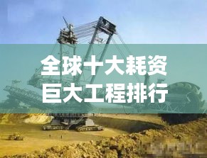 全球十大耗資巨大工程排行榜，震撼世界的建設(shè)巨頭！