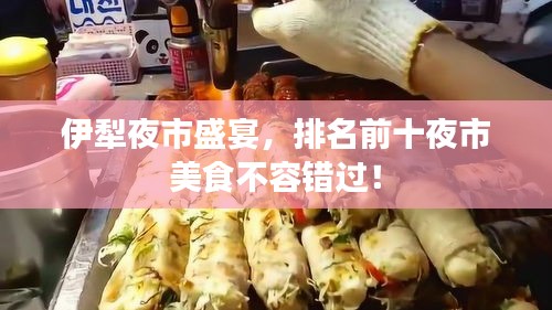 伊犁夜市盛宴，排名前十夜市美食不容錯(cuò)過(guò)！
