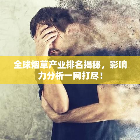 全球煙草產(chǎn)業(yè)排名揭秘，影響力分析一網(wǎng)打盡！