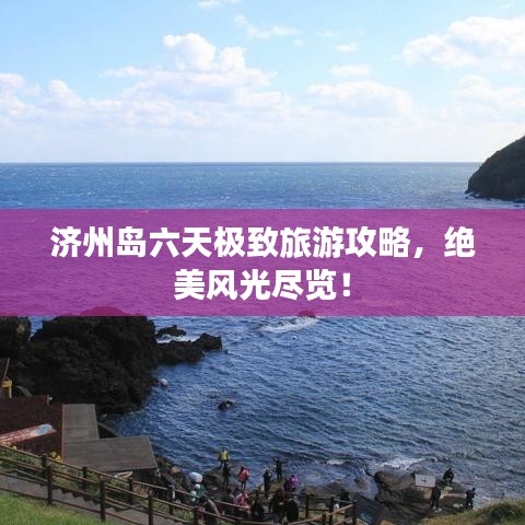 濟州島六天極致旅游攻略，絕美風光盡覽！