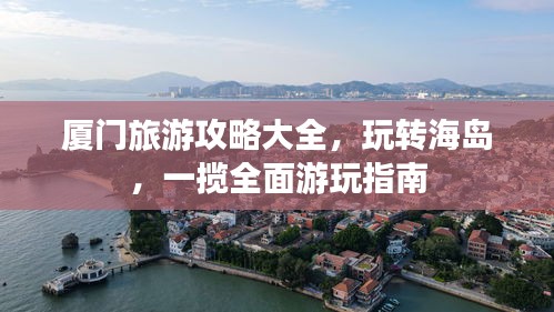 廈門旅游攻略大全，玩轉(zhuǎn)海島，一攬全面游玩指南