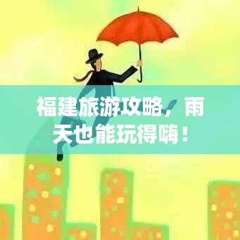 福建旅游攻略，雨天也能玩得嗨！