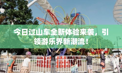 今日過山車全新體驗來襲，引領(lǐng)游樂界新潮流！