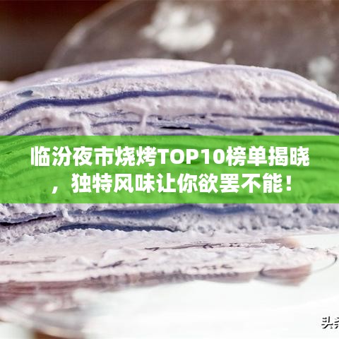 臨汾夜市燒烤TOP10榜單揭曉，獨特風味讓你欲罷不能！
