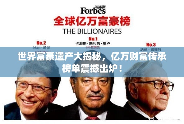 世界富豪遺產(chǎn)大揭秘，億萬財富傳承榜單震撼出爐！