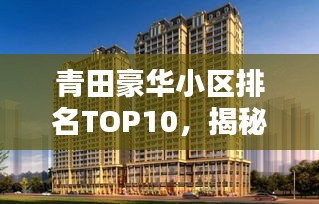 青田豪華小區(qū)排名TOP10，揭秘繁華背后的尊貴居所