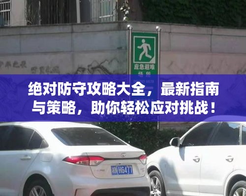 絕對防守攻略大全，最新指南與策略，助你輕松應(yīng)對挑戰(zhàn)！