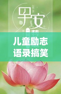 兒童勵(lì)志語錄搞笑集錦，歡樂成長，勵(lì)志無限！