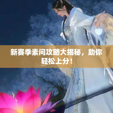 新賽季素問攻略大揭秘，助你輕松上分！