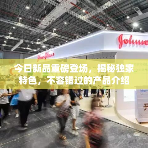 今日新品重磅登場，揭秘獨(dú)家特色，不容錯(cuò)過的產(chǎn)品介紹