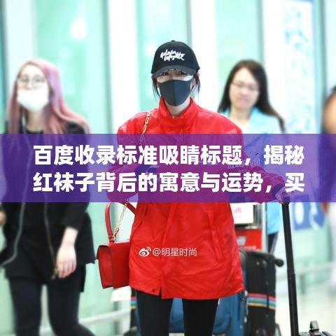 百度收錄標(biāo)準(zhǔn)吸睛標(biāo)題，揭秘紅襪子背后的寓意與運(yùn)勢(shì)，買(mǎi)紅襪子真的好嗎？
