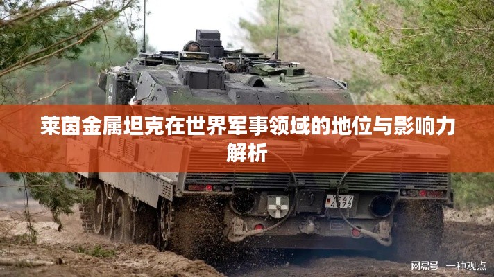 萊茵金屬坦克在世界軍事領(lǐng)域的地位與影響力解析