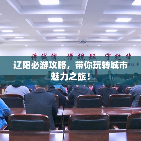 遼陽必游攻略，帶你玩轉(zhuǎn)城市魅力之旅！