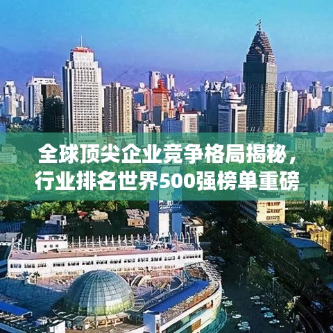 全球頂尖企業(yè)競爭格局揭秘，行業(yè)排名世界500強(qiáng)榜單重磅出爐！