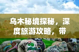 烏木秘境探秘，深度旅游攻略，帶你領略獨特魅力！