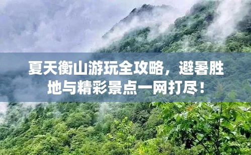 夏天衡山游玩全攻略，避暑勝地與精彩景點一網(wǎng)打盡！