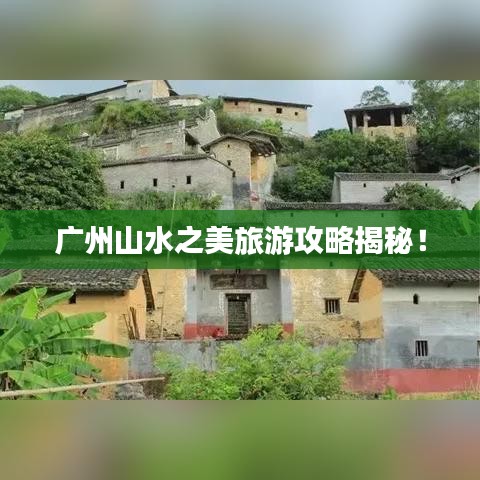 廣州山水之美旅游攻略揭秘！