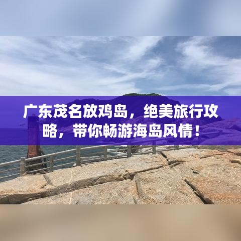 廣東茂名放雞島，絕美旅行攻略，帶你暢游海島風(fēng)情！
