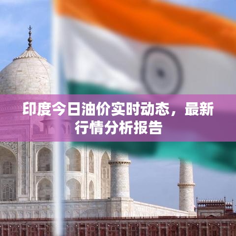 印度今日油價(jià)實(shí)時(shí)動(dòng)態(tài)，最新行情分析報(bào)告