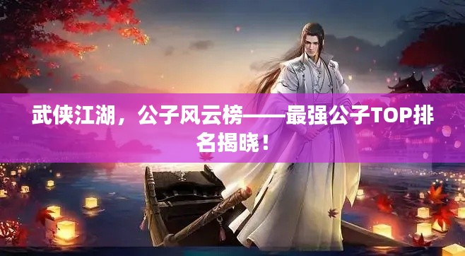 武俠江湖，公子風(fēng)云榜——最強(qiáng)公子TOP排名揭曉！