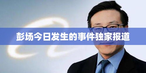 彭場今日發(fā)生的事件獨(dú)家報(bào)道