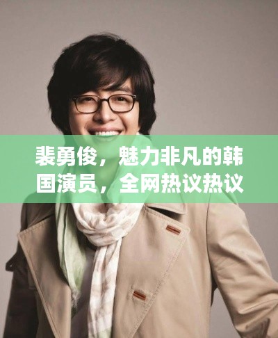 裴勇俊，魅力非凡的韓國演員，全網(wǎng)熱議熱議熱議！