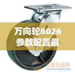 萬向輪8026參數(shù)配置最新詳解表揭秘