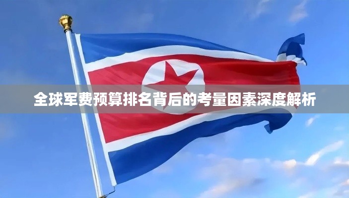 全球軍費(fèi)預(yù)算排名背后的考量因素深度解析